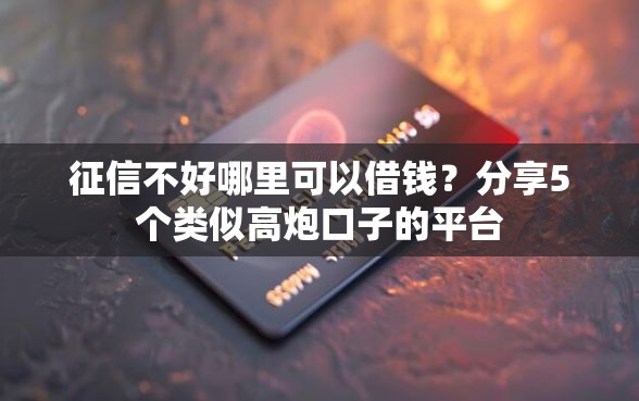 征信不好哪里可以借钱？分享5个类似高炮口子的平台
