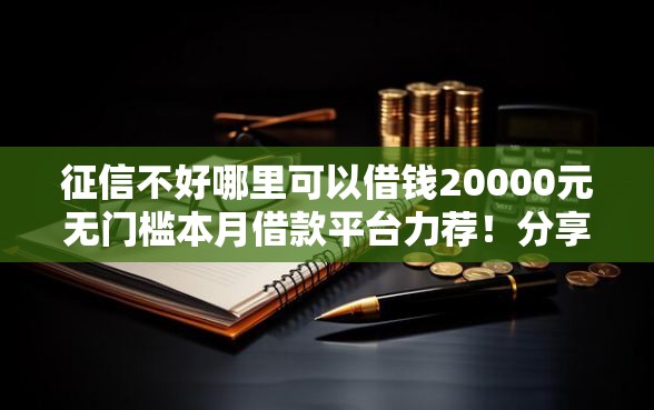 征信不好哪里可以借钱20000元无门槛本月借款平台力荐!分享小额网贷口子20000元无门槛借款 征信不好哪里可以借钱20000元无门槛本月借款平台力荐!分享小额网贷口子20000元无门槛借款