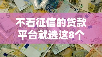 不看征信的贷款平台就选这8个1000元可以借钱不用审核的平台