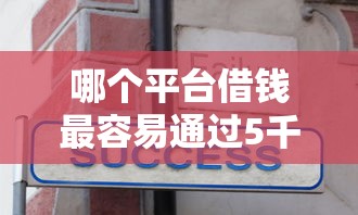 哪个平台借钱最容易通过5千元无门槛本月借款平台力荐！分享小额网贷口子5千元无门槛借款
