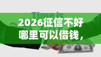 2026征信不好哪里可以借钱，差5千元就选这7个平台
