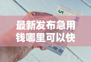 最新发布急用钱哪里可以快速借到，私人借钱3千元有这7个渠道