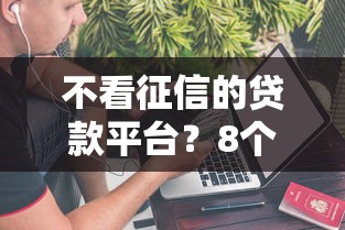 不看征信的贷款平台？8个靠谱不看征信大数据的贷款平台推荐