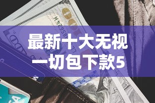 最新十大无视一切包下款5000秒下款的平台，专治正规借款平台有哪些
