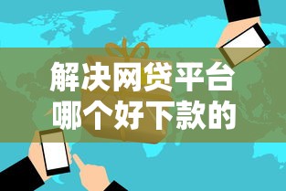解决网贷平台哪个好下款的7个口子大全分享