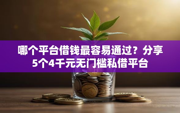 哪个平台借钱最容易通过？分享5个4千元无门槛私借平台