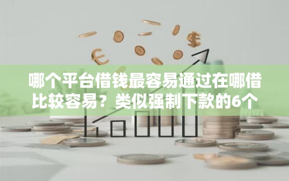 哪个平台借钱最容易通过在哪借比较容易？类似强制下款的6个口子参考
