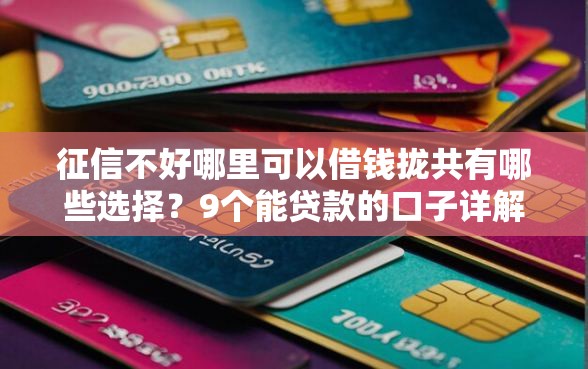 征信不好哪里可以借钱拢共有哪些选择？9个能贷款的口子详解