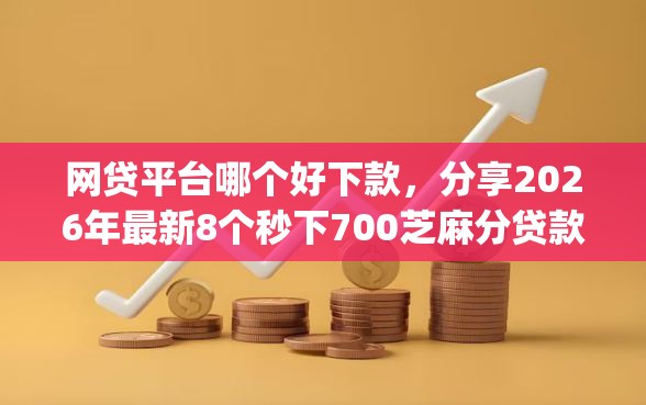 网贷平台哪个好下款，分享2026年最新8个秒下700芝麻分贷款app