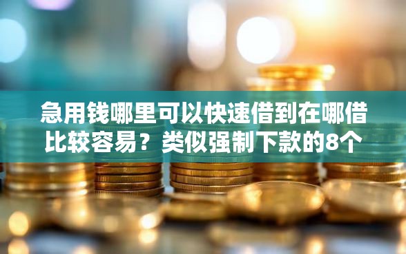 急用钱哪里可以快速借到在哪借比较容易？类似强制下款的8个口子参考