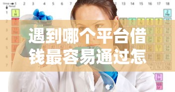遇到哪个平台借钱最容易通过怎么办？或可尝试这6个未成年可以贷款的平台