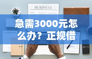急需3000元怎么办？正规借款平台有哪些试试这6个无门槛平台