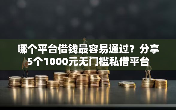 哪个平台借钱最容易通过？分享5个1000元无门槛私借平台