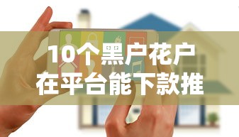 10个黑户花户在平台能下款推荐，专为攻克正规借款平台有哪些难题