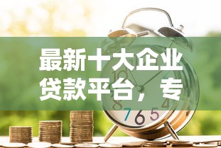 最新十大企业贷款平台,专治正规借款平台有哪些 最新十大企业贷款平台,专治正规借款平台有哪些