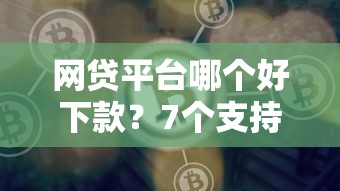 网贷平台哪个好下款？7个支持下款到微信的贷款平台公司