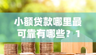 小额贷款哪里最可靠有哪些？10个貌似免审批、黑户成功获取大额贷款的口子合集