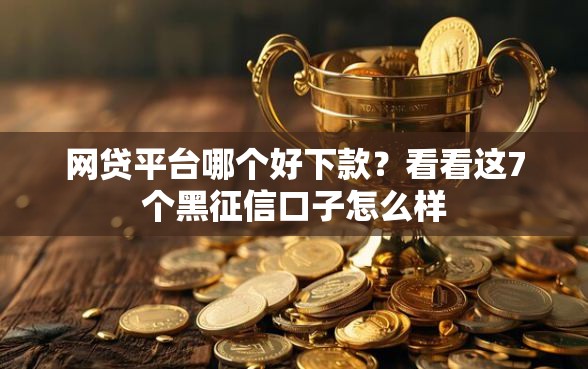 网贷平台哪个好下款？看看这7个黑征信口子怎么样