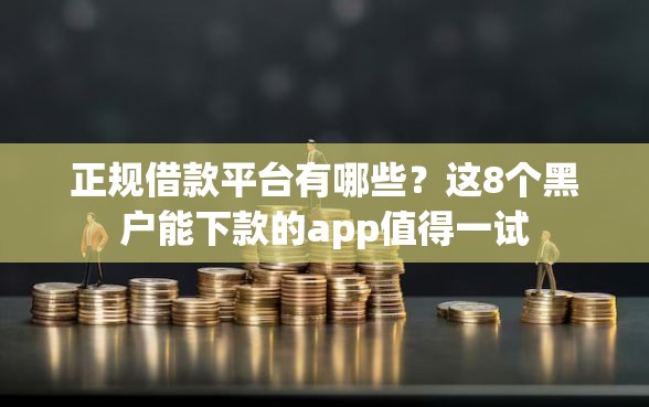 正规借款平台有哪些？这8个黑户能下款的app值得一试