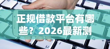 正规借款平台有哪些？2026最新测评10个平台审核通过率高