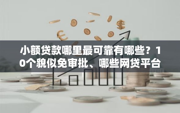 小额贷款哪里最可靠有哪些？10个貌似免审批、哪些网贷平台好下款合集