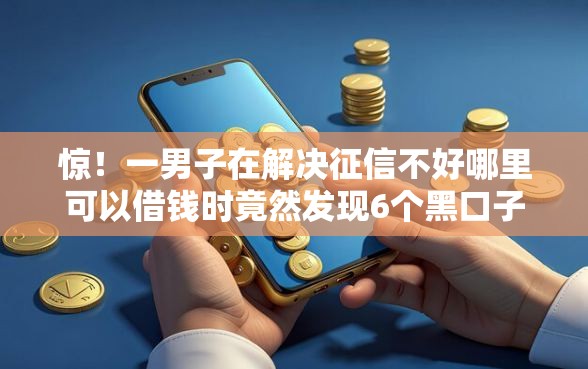 惊！一男子在解决征信不好哪里可以借钱时竟然发现6个黑口子秒下款，事后分享了出来