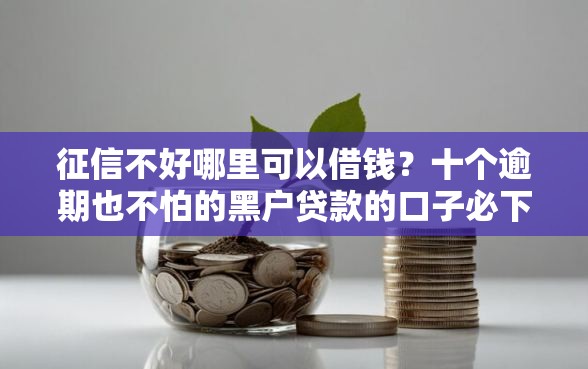 征信不好哪里可以借钱？十个逾期也不怕的黑户贷款的口子必下