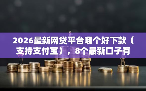 2026最新网贷平台哪个好下款（支持支付宝），8个最新口子有微信就能下无私分享