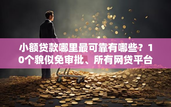小额贷款哪里最可靠有哪些?10个貌似免审批、所有网贷平台合集 小额贷款哪里最可靠有哪些?10个貌似免审批、所有网贷平台合集