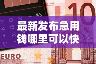 最新发布急用钱哪里可以快速借到，私人借钱1万元有这6个渠道