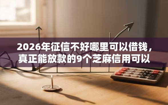 2026年征信不好哪里可以借钱，真正能放款的9个芝麻信用可以借钱的口子推荐