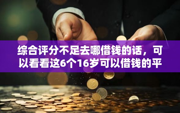 综合评分不足去哪借钱的话，可以看看这6个16岁可以借钱的平台