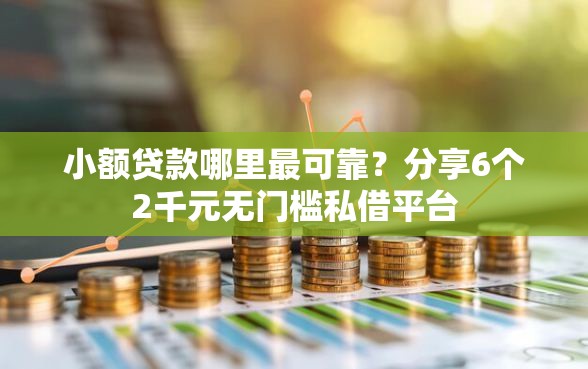 小额贷款哪里最可靠？分享6个2千元无门槛私借平台
