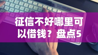 征信不好哪里可以借钱？盘点5个借钱的平台给你参考