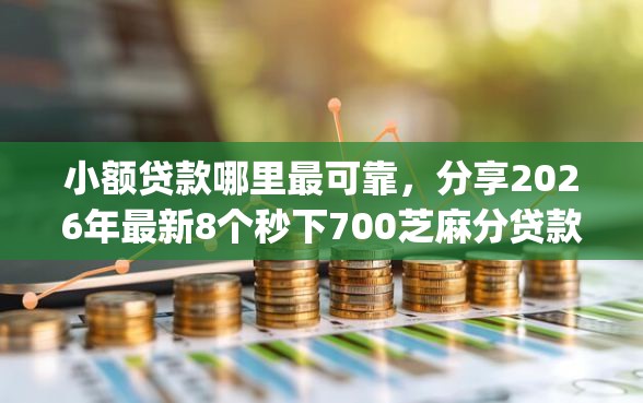 小额贷款哪里最可靠，分享2026年最新8个秒下700芝麻分贷款app