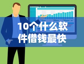10个什么软件借钱最快通过利息低推荐，专为攻克正规借款平台有哪些难题