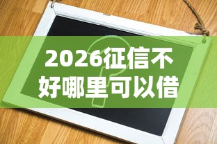 2026征信不好哪里可以借钱，差1千元就选这8个平台