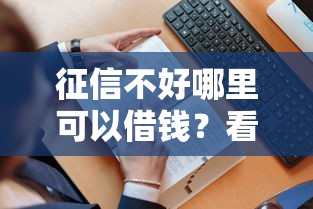 征信不好哪里可以借钱？看看这6个贷款平台有没有能下款的