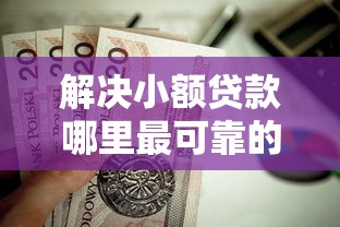 解决小额贷款哪里最可靠的6个值得信赖的借钱平台分享