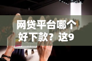 网贷平台哪个好下款？这9个口碑好的网贷平台值得一试