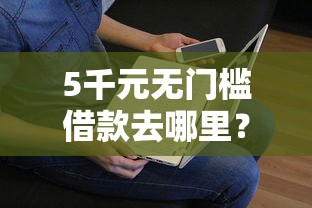 5千元无门槛借款去哪里？征信不好哪里可以借钱看这7个平台