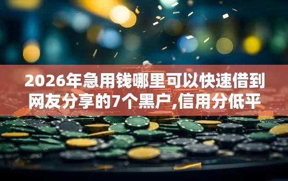 2026年急用钱哪里可以快速借到网友分享的7个黑户,信用分低平台可以借钱我觉得不错！