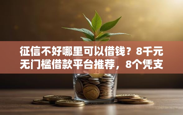 征信不好哪里可以借钱？8千元无门槛借款平台推荐，8个凭支付宝花呗贷款的软件盘点
