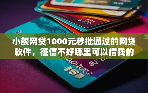 小额网贷1000元秒批通过的网贷软件，征信不好哪里可以借钱的5个平台介绍