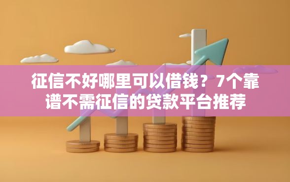 征信不好哪里可以借钱？7个靠谱不需征信的贷款平台推荐