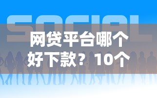 网贷平台哪个好下款？10个靠谱最好的贷款平台推荐