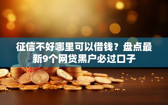 征信不好哪里可以借钱？盘点最新9个网贷黑户必过口子