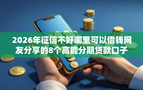 2026年征信不好哪里可以借钱网友分享的8个高能分期贷款口子新秀我觉得不错！