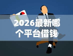 2026最新哪个平台借钱最容易通过，总结十个黑贷款马上下款的口子！