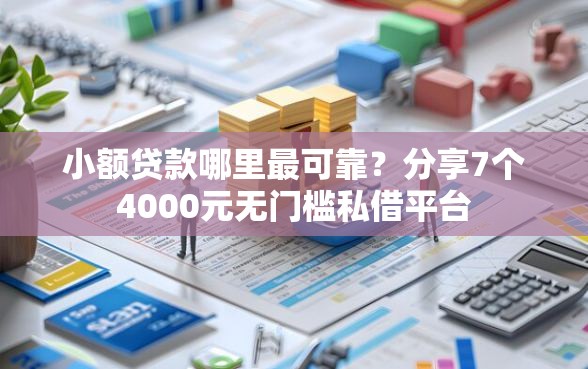 小额贷款哪里最可靠？分享7个4000元无门槛私借平台